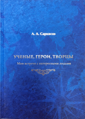 Ученые, герои, творцы. Мои встречи с интересными людьми